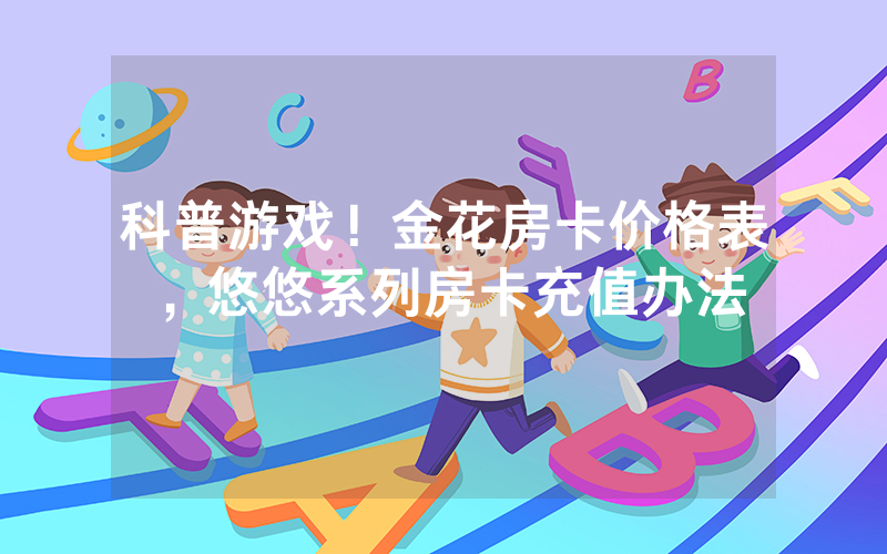 科普游戏！金花房卡价格表，悠悠系列房卡充值办法