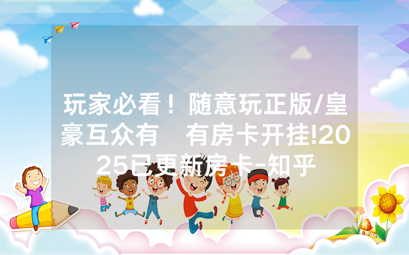 玩家必看！随意玩正版/皇豪互众有沒有房卡开挂!2025已更新房卡-知乎
