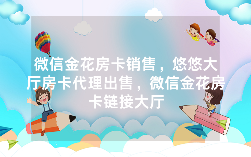 微信金花房卡销售，悠悠大厅房卡代理出售，微信金花房卡链接大厅