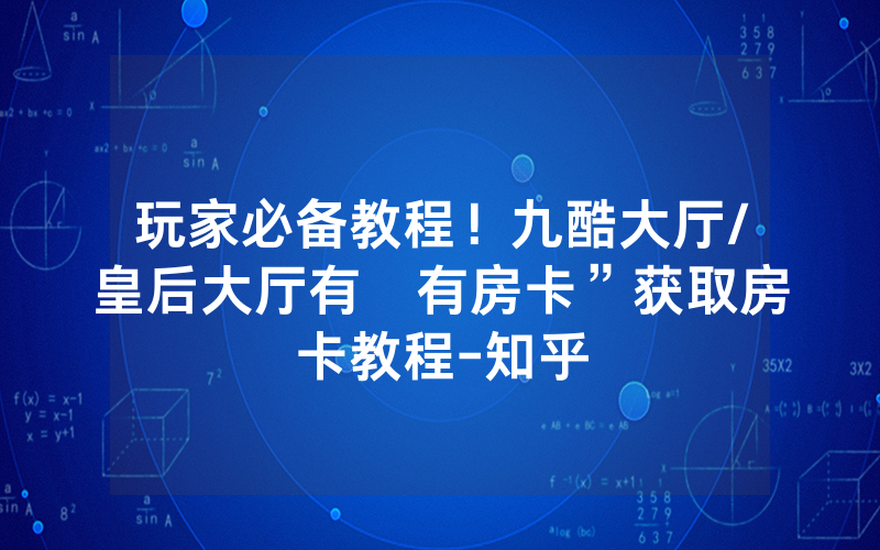 玩家必备教程！九酷大厅/皇后大厅有沒有房卡”获取房卡教程-知乎