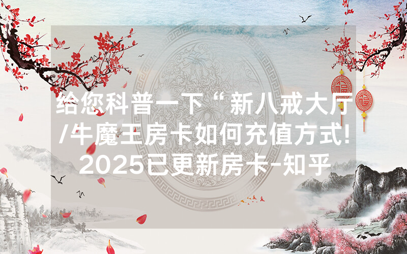 给您科普一下“新八戒大厅/牛魔王房卡如何充值方式!2025已更新房卡-知乎