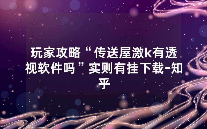 玩家攻略“传送屋激k有透视软件吗”实则有挂下载-知乎