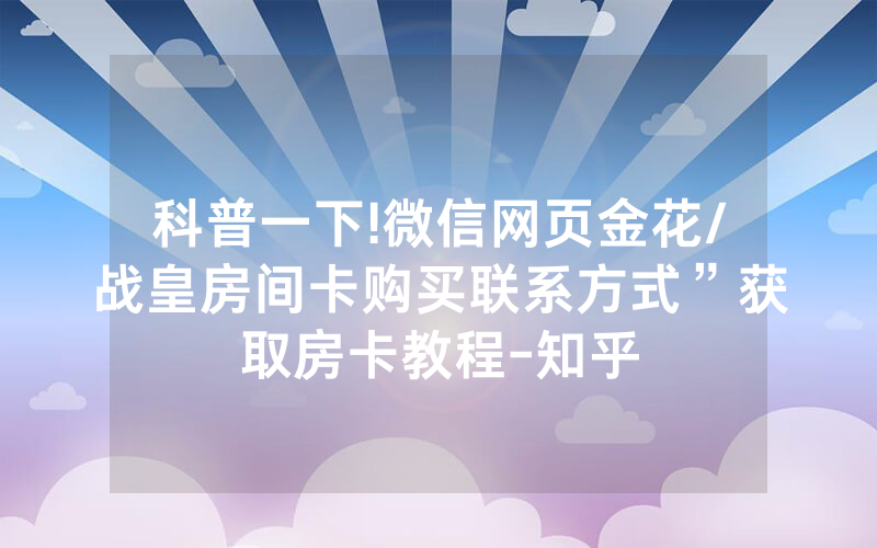 科普一下!微信网页金花/战皇房间卡购买联系方式”获取房卡教程-知乎