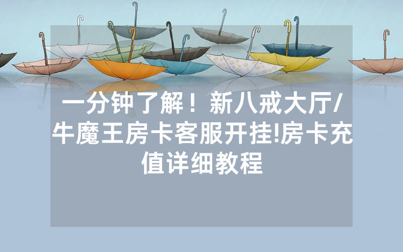 一分钟了解！新八戒大厅/牛魔王房卡客服开挂!房卡充值详细教程
