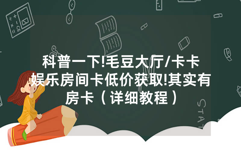 科普一下!毛豆大厅/卡卡娱乐房间卡低价获取!其实有房卡（详细教程）