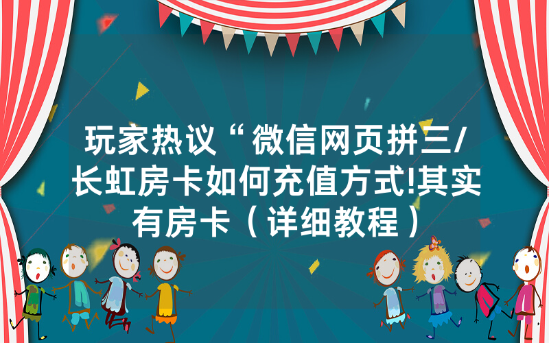 玩家热议“微信网页拼三/长虹房卡如何充值方式!其实有房卡（详细教程）