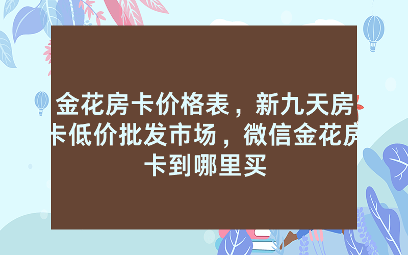金花房卡价格表，新九天房卡低价批发市场，微信金花房卡到哪里买