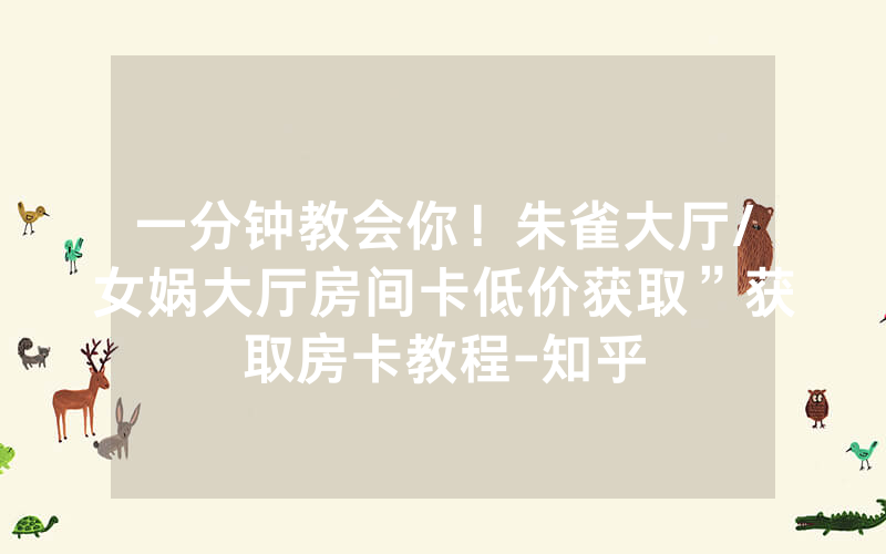 一分钟教会你！朱雀大厅/女娲大厅房间卡低价获取”获取房卡教程-知乎