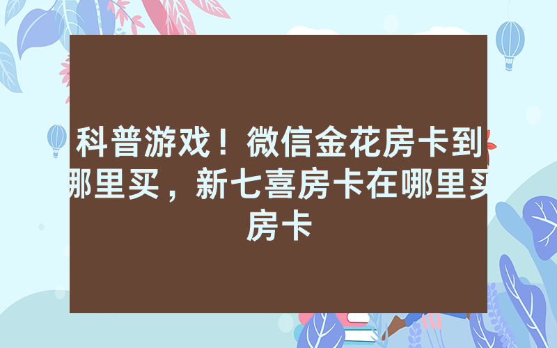 科普游戏！微信金花房卡到哪里买，新七喜房卡在哪里买房卡