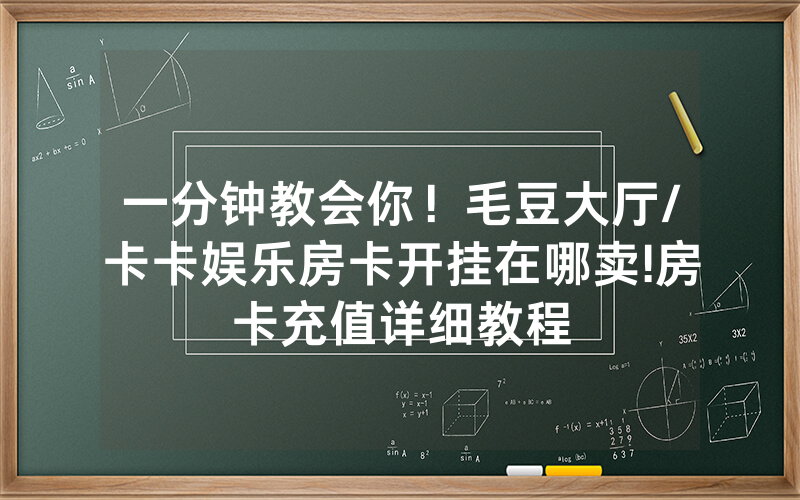 一分钟教会你！毛豆大厅/卡卡娱乐房卡开挂在哪卖!房卡充值详细教程