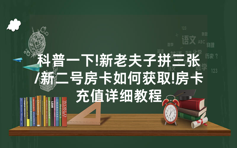 科普一下!新老夫子拼三张/新二号房卡如何获取!房卡充值详细教程