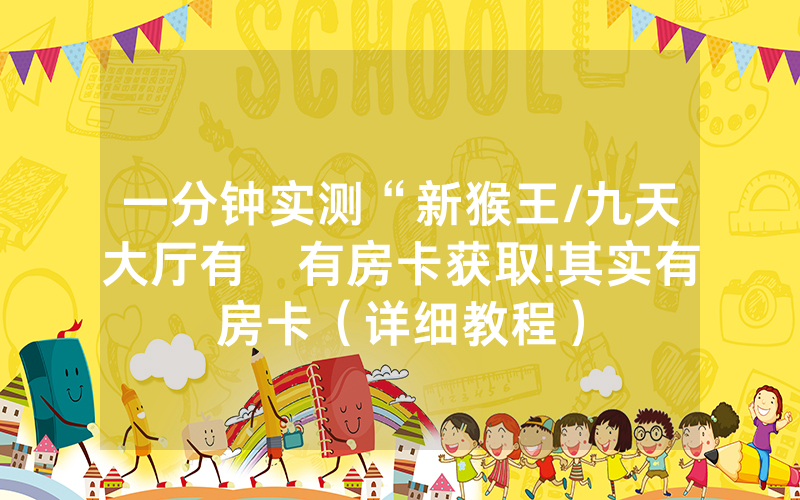 一分钟实测“新猴王/九天大厅有沒有房卡获取!其实有房卡（详细教程）