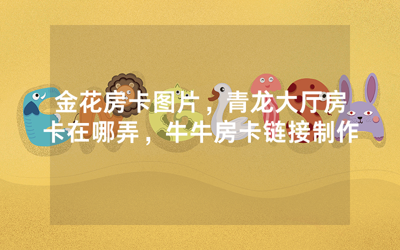 金花房卡图片，青龙大厅房卡在哪弄，牛牛房卡链接制作