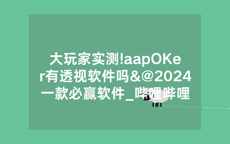 大玩家实测!aapOKer有透视软件吗&@2024一款必赢软件_哔哩哔哩