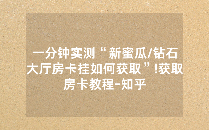 一分钟实测“新蜜瓜/钻石大厅房卡挂如何获取”!获取房卡教程-知乎