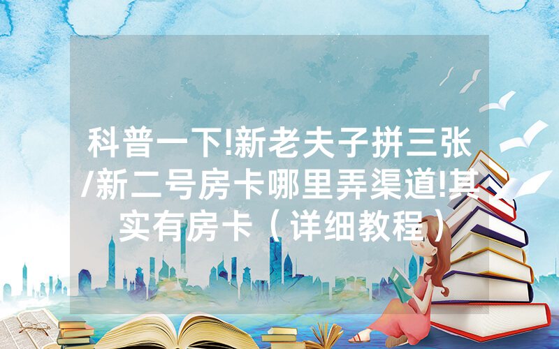 科普一下!新老夫子拼三张/新二号房卡哪里弄渠道!其实有房卡（详细教程）