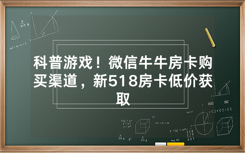 科普游戏！微信牛牛房卡购买渠道，新518房卡低价获取