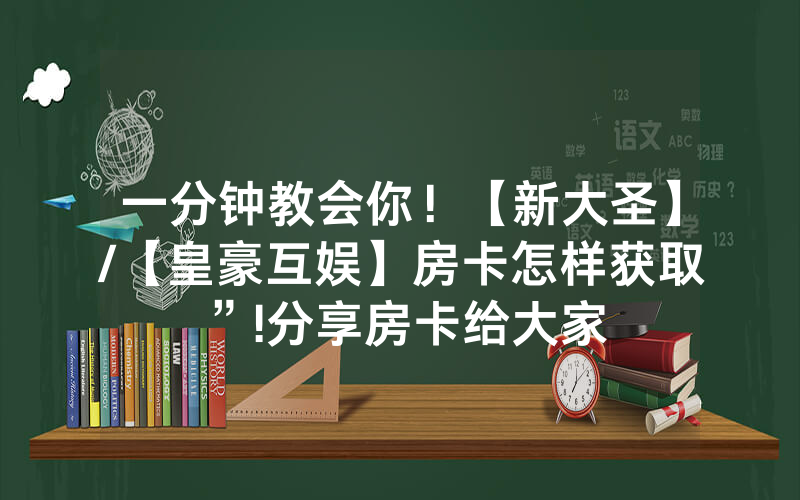 一分钟教会你！【新大圣】/【皇豪互娱】房卡怎样获取”!分享房卡给大家