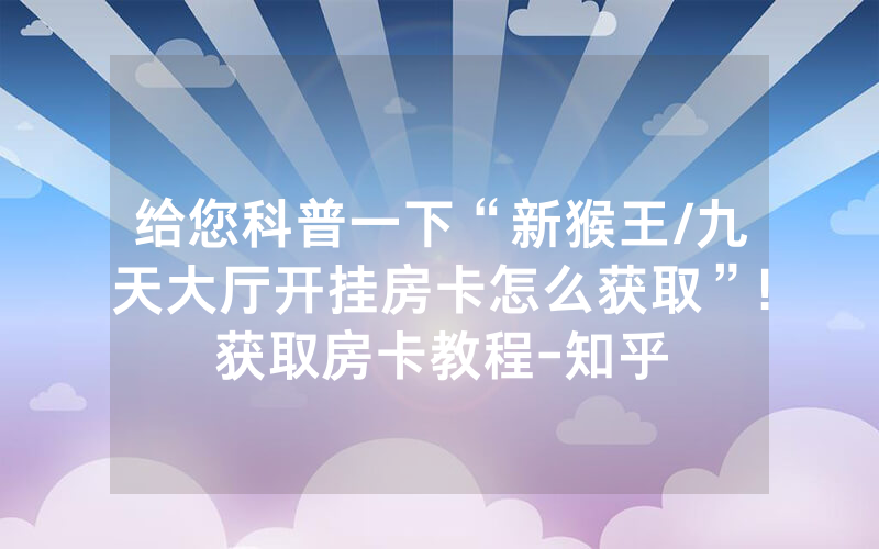 给您科普一下“新猴王/九天大厅开挂房卡怎么获取”!获取房卡教程-知乎