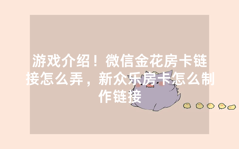 游戏介绍！微信金花房卡链接怎么弄，新众乐房卡怎么制作链接
