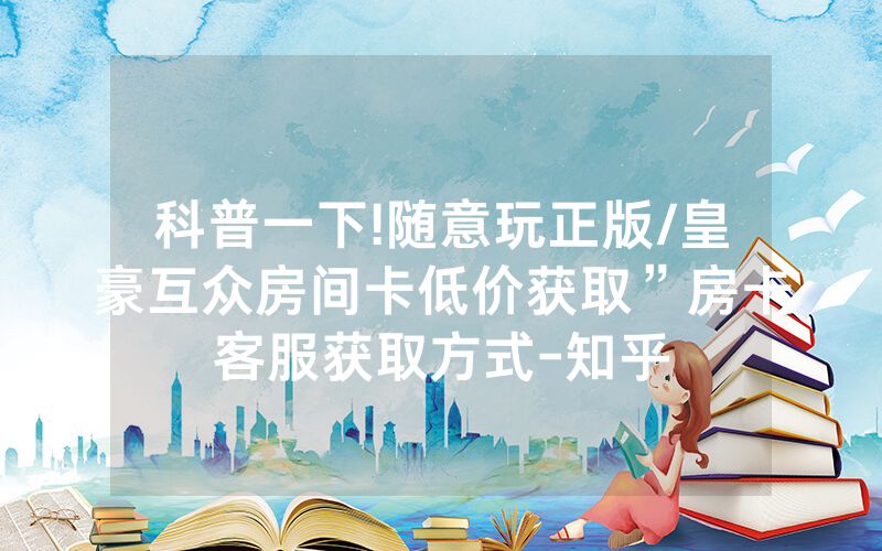 科普一下!随意玩正版/皇豪互众房间卡低价获取”房卡客服获取方式-知乎