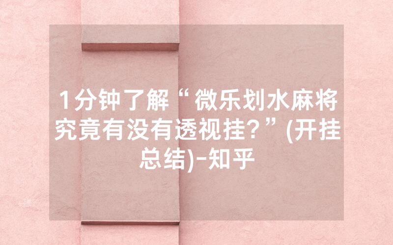 1分钟了解“微乐划水麻将究竟有没有透视挂?”(开挂总结)-知乎
