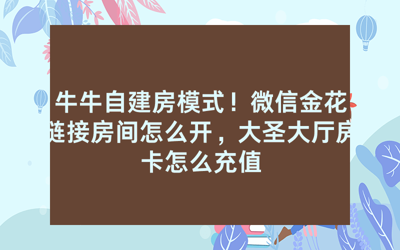 牛牛自建房模式！微信金花链接房间怎么开，大圣大厅房卡怎么充值