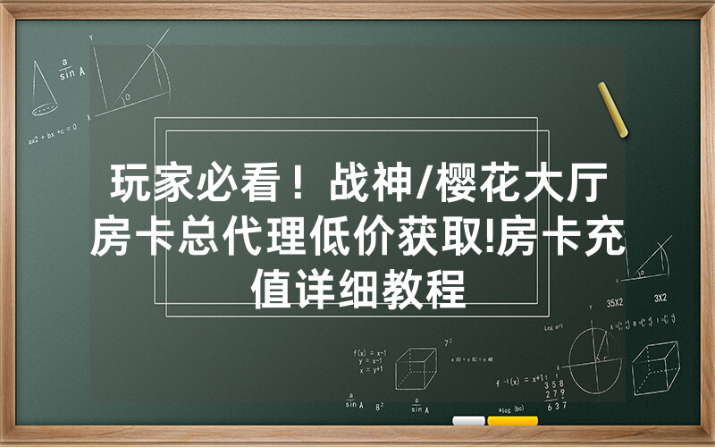 玩家必看！战神/樱花大厅房卡总代理低价获取!房卡充值详细教程