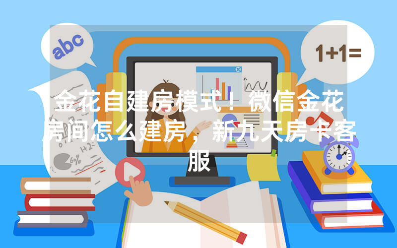 金花自建房模式！微信金花房间怎么建房，新九天房卡客服