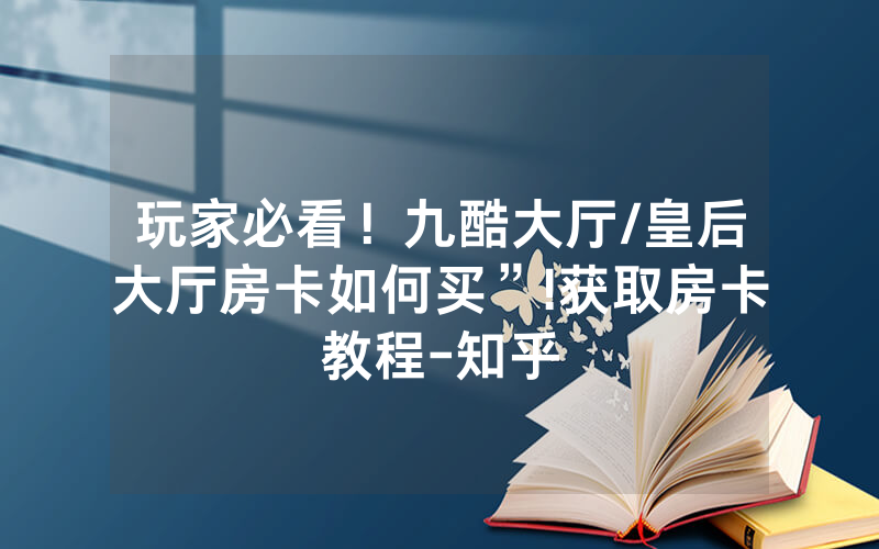 玩家必看！九酷大厅/皇后大厅房卡如何买”!获取房卡教程-知乎