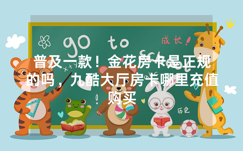 普及一款！金花房卡是正规的吗，九酷大厅房卡哪里充值购买