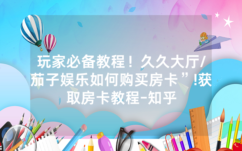 玩家必备教程！久久大厅/茄子娱乐如何购买房卡”!获取房卡教程-知乎