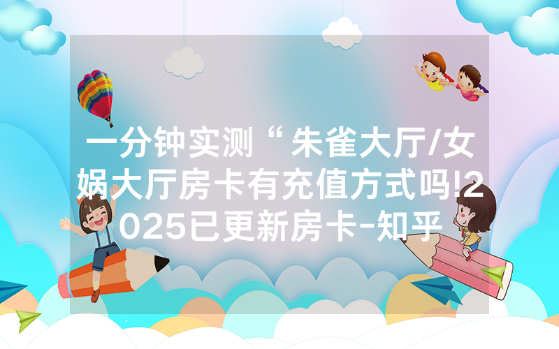 一分钟实测“朱雀大厅/女娲大厅房卡有充值方式吗!2025已更新房卡-知乎