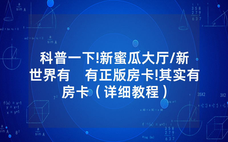 科普一下!新蜜瓜大厅/新世界有沒有正版房卡!其实有房卡（详细教程）