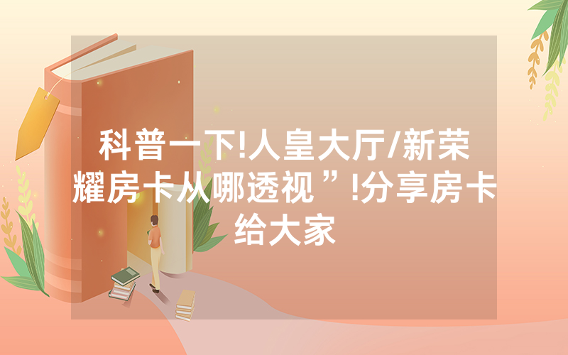 科普一下!人皇大厅/新荣耀房卡从哪透视”!分享房卡给大家