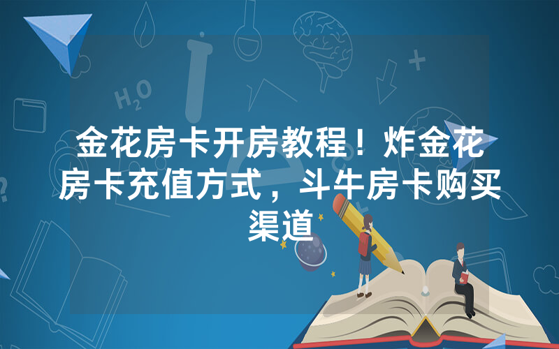 金花房卡开房教程！炸金花房卡充值方式，斗牛房卡购买渠道