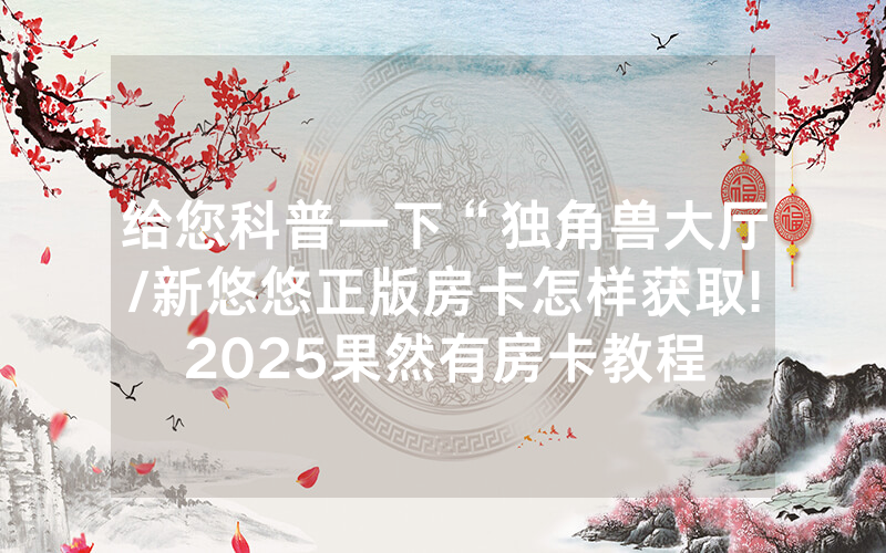 给您科普一下“独角兽大厅/新悠悠正版房卡怎样获取!2025果然有房卡教程