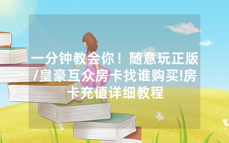 一分钟教会你！随意玩正版/皇豪互众房卡找谁购买!房卡充值详细教程