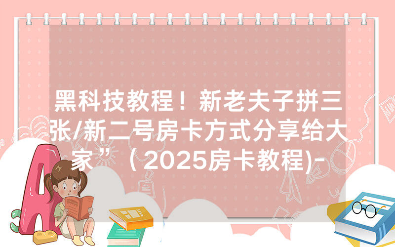 黑科技教程！新老夫子拼三张/新二号房卡方式分享给大家”（2025房卡教程)-知乎