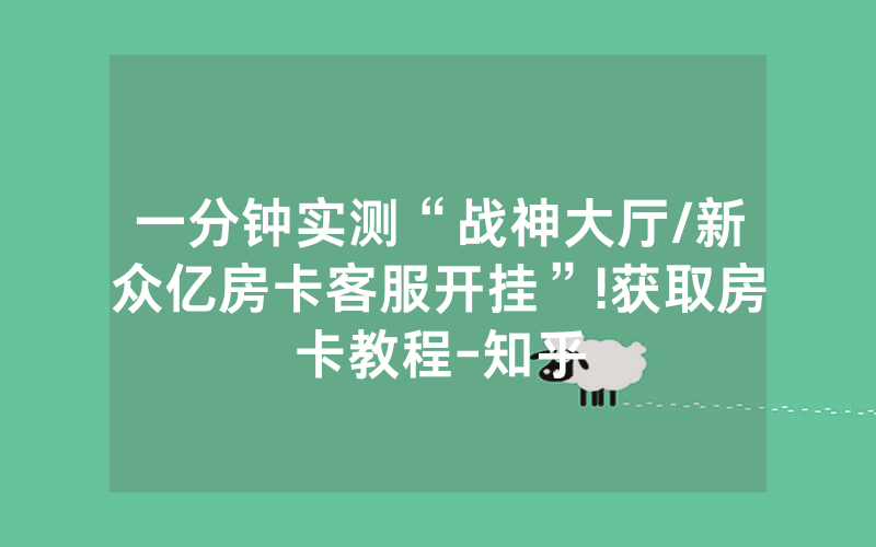 一分钟实测“战神大厅/新众亿房卡客服开挂”!获取房卡教程-知乎