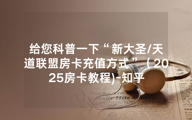 给您科普一下“新大圣/天道联盟房卡充值方式”（2025房卡教程)-知乎