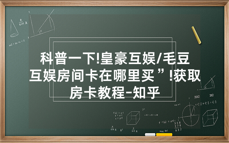 科普一下!皇豪互娱/毛豆互娱房间卡在哪里买”!获取房卡教程-知乎