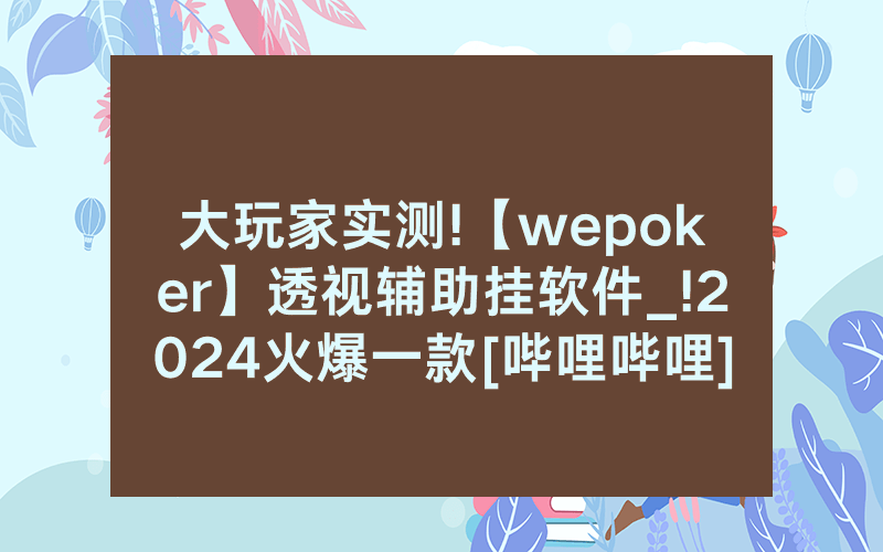 大玩家实测!【wepoker】透视辅助挂软件_!2024火爆一款[哔哩哔哩]