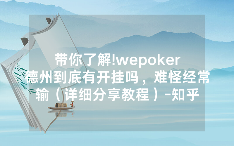 带你了解!wepoker德州到底有开挂吗，难怪经常输（详细分享教程）-知乎