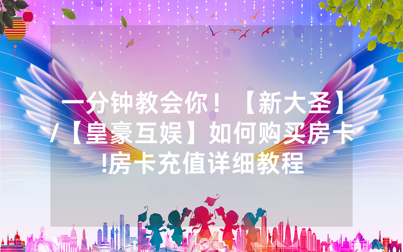 一分钟教会你！【新大圣】/【皇豪互娱】如何购买房卡!房卡充值详细教程