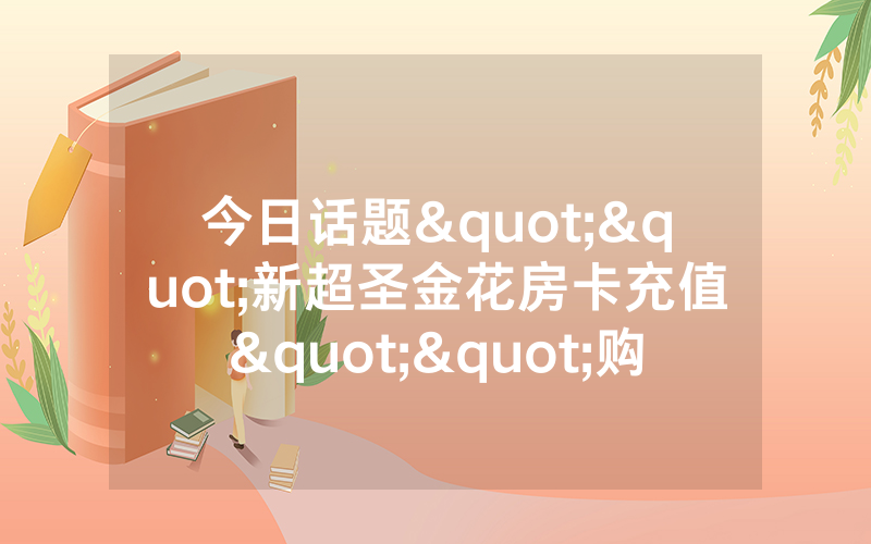 今日话题""新超圣金花房卡充值""购买渠道!房卡充值