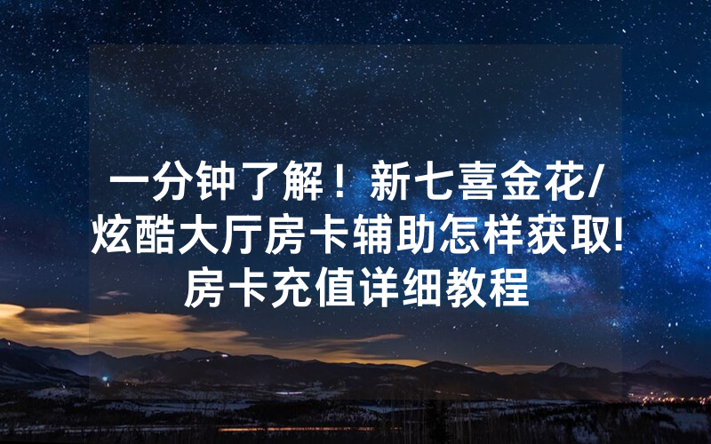 一分钟了解！新七喜金花/炫酷大厅房卡辅助怎样获取!房卡充值详细教程