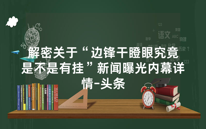 解密关于“边锋干瞪眼究竟是不是有挂”新闻曝光内幕详情-头条