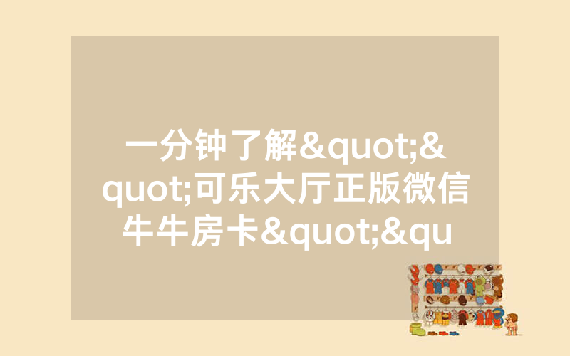 一分钟了解""可乐大厅正版微信牛牛房卡""购买渠道!房卡
