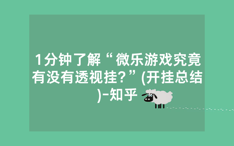 1分钟了解“微乐游戏究竟有没有透视挂?”(开挂总结)-知乎